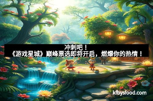 冲刺吧！《游戏星城》巅峰票选即将开启，燃爆你的热情！