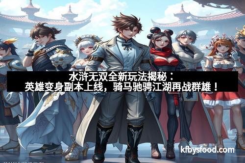 水浒无双全新玩法揭秘：英雄变身副本上线，骑马驰骋江湖再战群雄！